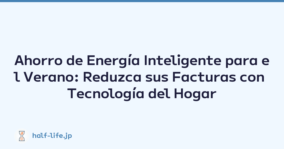 Ahorro de Energía Inteligente para el Verano: Reduzca sus Facturas con Tecnología del Hogar