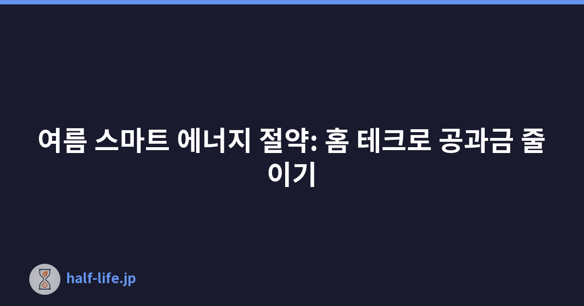 여름 스마트 에너지 절약: 홈 테크로 공과금 줄이기