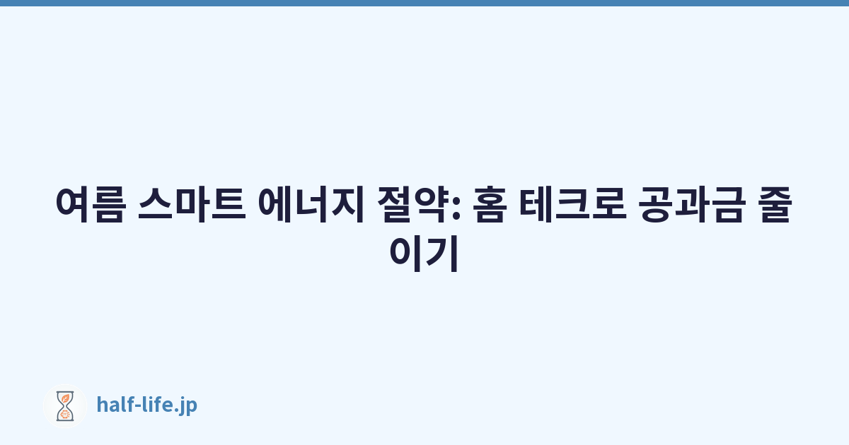 여름 스마트 에너지 절약: 홈 테크로 공과금 줄이기