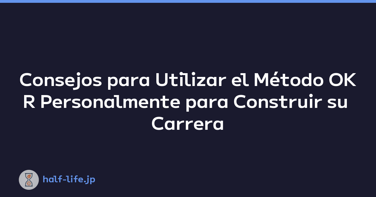 Consejos para Utilizar el Método OKR Personalmente para Construir su Carrera Ideal